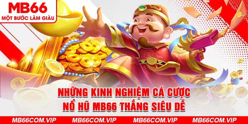 Những kinh nghiệm cá cược nổ hũ MB66 thắng siêu dễ